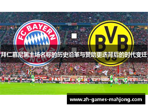 拜仁慕尼黑主场名称的历史沿革与赞助更迭背后的时代变迁