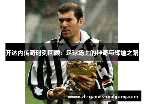 齐达内传奇时刻回顾：足球场上的神奇与辉煌之路