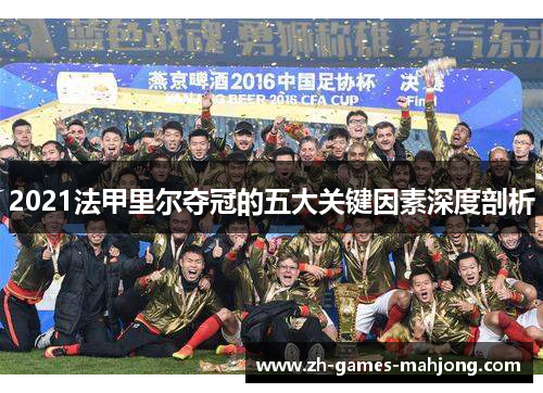 2021法甲里尔夺冠的五大关键因素深度剖析