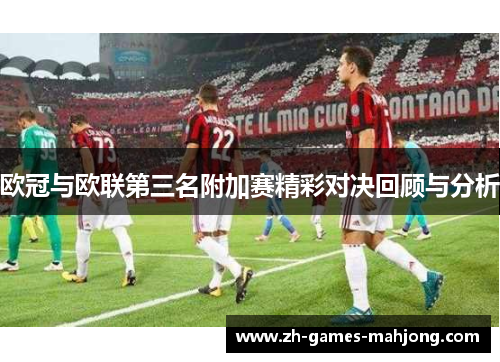 欧冠与欧联第三名附加赛精彩对决回顾与分析