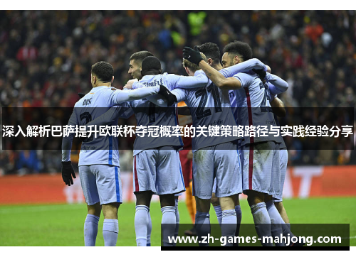 深入解析巴萨提升欧联杯夺冠概率的关键策略路径与实践经验分享
