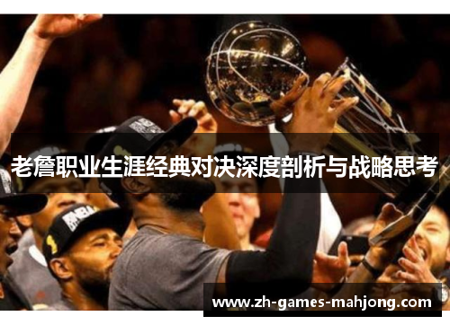 老詹职业生涯经典对决深度剖析与战略思考