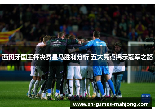 西班牙国王杯决赛皇马胜利分析 五大亮点揭示冠军之路