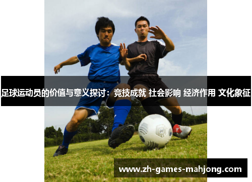 足球运动员的价值与意义探讨：竞技成就 社会影响 经济作用 文化象征