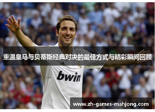 重温皇马与贝蒂斯经典对决的最佳方式与精彩瞬间回顾