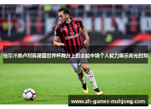 恰尔汗奥卢对阵德国世界杯舞台上的全能中场个人能力展示高光时刻