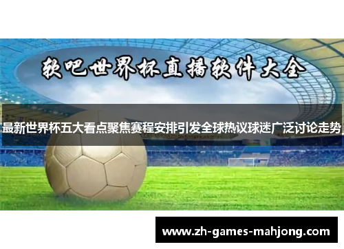 最新世界杯五大看点聚焦赛程安排引发全球热议球迷广泛讨论走势