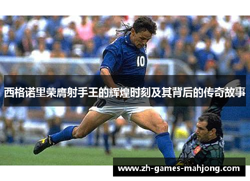 西格诺里荣膺射手王的辉煌时刻及其背后的传奇故事