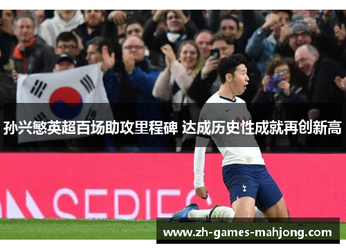 孙兴慜英超百场助攻里程碑 达成历史性成就再创新高