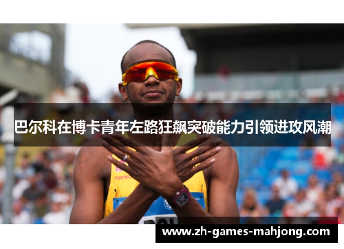 巴尔科在博卡青年左路狂飙突破能力引领进攻风潮