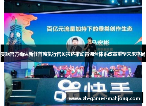 曼联官方确认新任首席执行官贝拉达推动青训营体系改革重塑未来格局