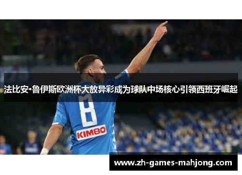 法比安·鲁伊斯欧洲杯大放异彩成为球队中场核心引领西班牙崛起