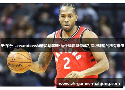 罗伯特· Lewandowski盛赞马库斯·拉什福德具备成为顶级球星的所有素质