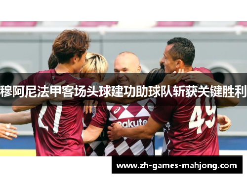 穆阿尼法甲客场头球建功助球队斩获关键胜利