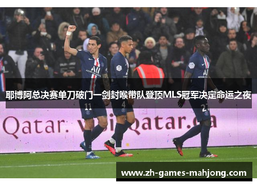 耶博阿总决赛单刀破门一剑封喉带队登顶MLS冠军决定命运之夜