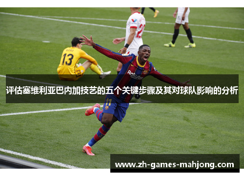 评估塞维利亚巴内加技艺的五个关键步骤及其对球队影响的分析