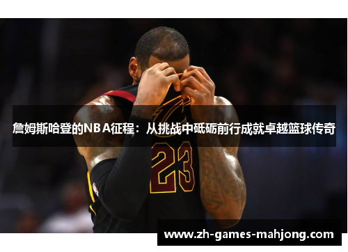 詹姆斯哈登的NBA征程：从挑战中砥砺前行成就卓越篮球传奇