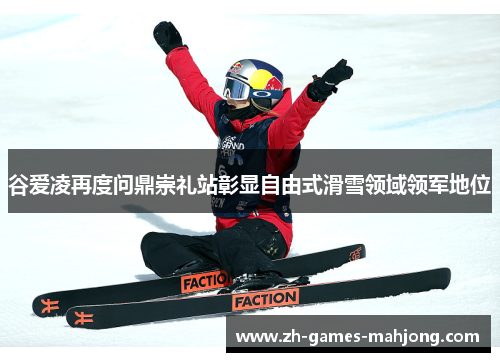 谷爱凌再度问鼎崇礼站彰显自由式滑雪领域领军地位