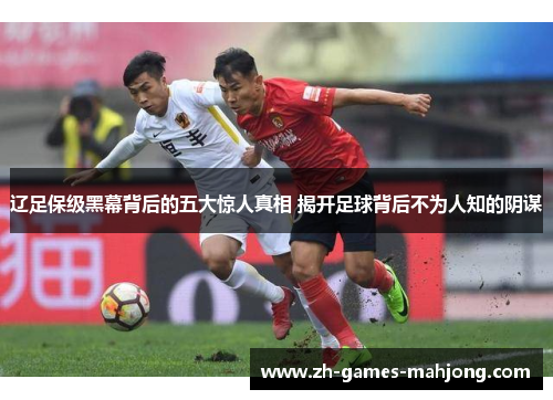 辽足保级黑幕背后的五大惊人真相 揭开足球背后不为人知的阴谋