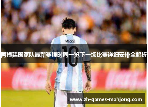 阿根廷国家队最新赛程时间一览下一场比赛详细安排全解析